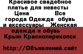 Красивое свадебное платье для невесты › Цена ­ 15 000 - Все города Одежда, обувь и аксессуары » Женская одежда и обувь   . Крым,Красноперекопск